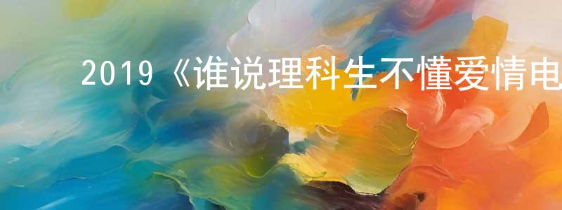 ﻿柏生的网络影视资源,﻿2019《谁说理科生不懂爱情电影版》完整版电影/在线观看/百度云-美剧天堂